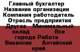 Главный бухгалтер › Название организации ­ Компания-работодатель › Отрасль предприятия ­ Другое › Минимальный оклад ­ 20 000 - Все города Работа » Вакансии   . Алтайский край